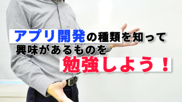 アプリ開発の種類を知って興味があるものを勉強しよう！