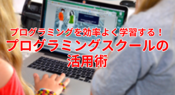 プログラミングを効率よく学習する！プログラミングスクールの活用術