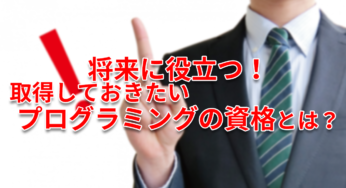 将来に役立つ！取得しておきたいプログラミングの資格とは？