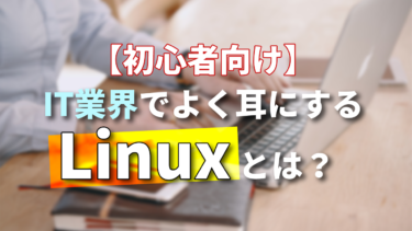 【入門者向け】IT業界でよく耳にするLinuxとは？