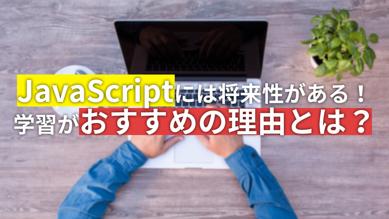 Javascriptには将来性がある 学習がおすすめの理由とは テクラボ