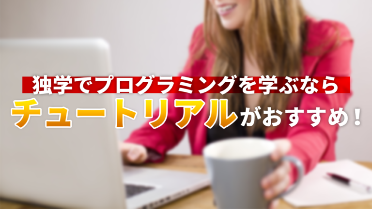 独学でプログラミングを学ぶならチュートリアルがおすすめ！