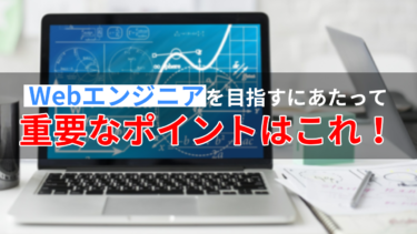 Webエンジニアを目指すにあたって重要なポイントはこれ！