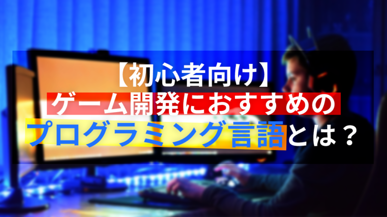 【初心者向け】ゲーム開発におすすめのプログラミング言語とは？